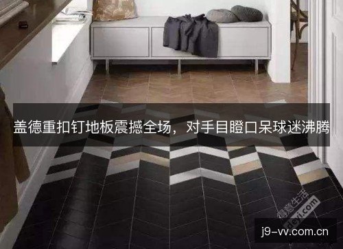 盖德重扣钉地板震撼全场，对手目瞪口呆球迷沸腾